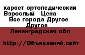 карсет ортопедический. Взрослый › Цена ­ 1 000 - Все города Другое » Другое   . Ленинградская обл.